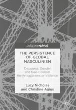 The Persistence Of Global Masculinism Discourse Gender And Neocolonial Rearticulations Of Violence 1st Edition Lucy Nicholas