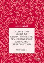 A Christian Guide To Liberating Desire Sex Partnership Work And Reproduction 1st Edition Thia Cooper Auth