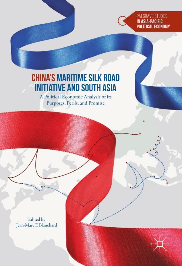Chinas Maritime Silk Road Initiative And South Asia A Political Economic Analysis Of Its Purposes Perils And Promise 1st Edition Jeanmarc F Blanchard