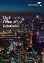 Mediatized Chinaafrica Relations How Media Discourses Negotiate The Shifting Of Global Order 1st Edition Shubo Li Auth
