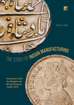 The Story Of Indian Manufacturing Encounters With The Mughal And British Empires 14981947 1st Edition Vijay K Seth Auth