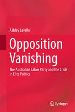 Opposition Vanishing The Australian Labor Party And The Crisis In Elite Politics 1st Edition Ashley Lavelle Auth
