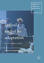 Radical Revival As Adaptation Theatre Politics Society 1st Edition Jozefina Komporaly Auth