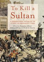 To Kill A Sultan A Transnational History Of The Attempt On Abdlhamid Ii 1905 1st Edition Houssine Alloul