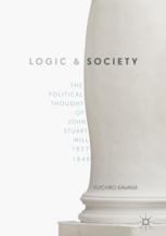 Logic And Society The Political Thought Of John Stuart Mill 18271848 Yuichiro Kawana Auth