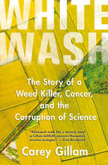 Whitewash The Story Of A Weed Killer Cancer And The Corruption Of Science 1st Edition Carey Gillam Auth