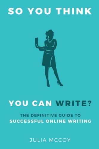 So You Think You Can Write The Definitive Guide To Successful Online Writing Julia Mccoy