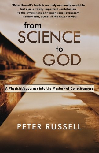 From Science To God A Physicists Journey Into The Mystery Of Consciousness Revised Peter Russell