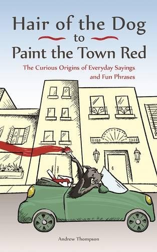 Hair Of The Dog To Paint The Town Red The Curious Origins Of Everyday Sayings And Fun Phrases Andrew Thompson