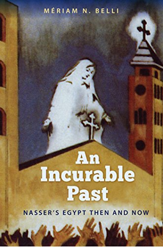 An Incurable Past Nassers Egypt Then And Now Mriam N Belli