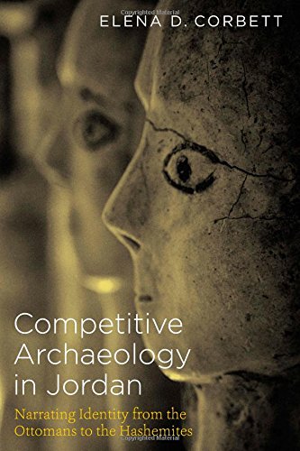 Competitive Archaeology In Jordan Narrating Identity From The Ottomans To The Hashemites 1st Edition Elena D Corbett
