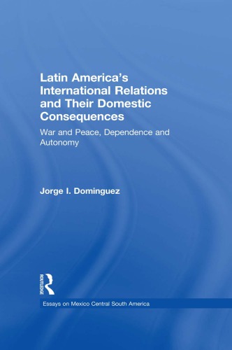 Latin Americas International Relations And Their Domestic Consequences War And Peace Dependency And Autonomy Integration And Disintegration Reprint Jorge I Domnguez Editor
