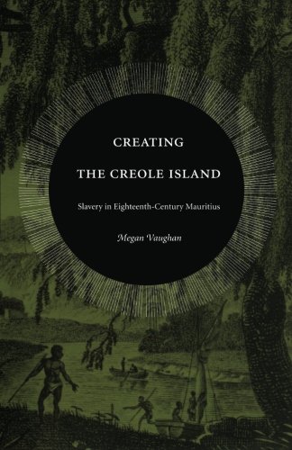 Creating The Creole Island Slavery In Eighteenthcentury Mauritius Megan Vaughan