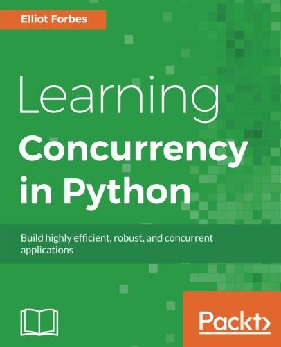Learning Concurrency In Python Build Highly Efficient Robust And Concurrent Applications Elliot Forbes