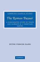 The Roman Bazaar A Comparative Study Of Trade And Markets In A Tributary Empire Peter Fibiger Bang