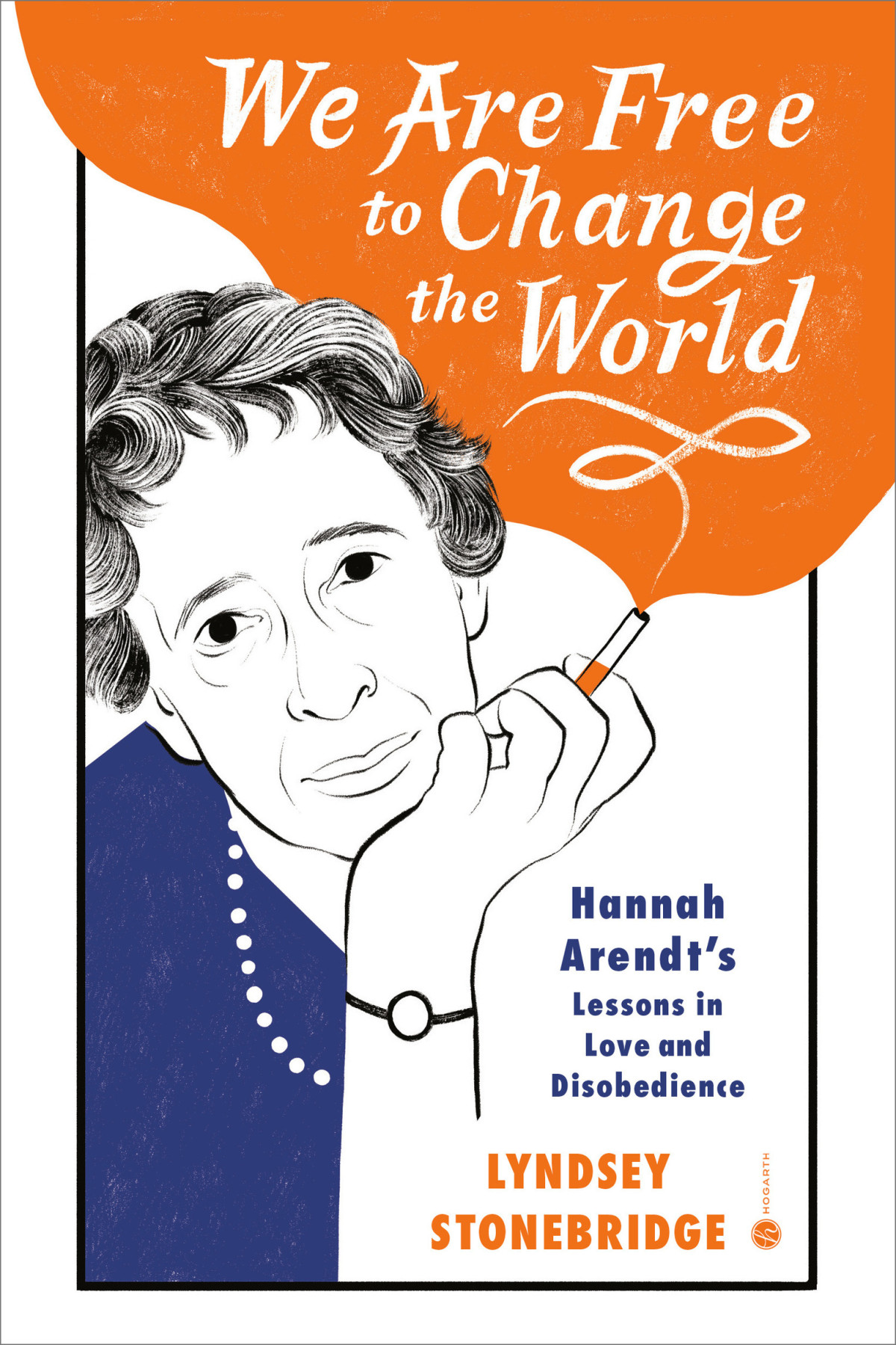 We Are Free To Change The World Hannah Arendts Lessons In Love And Disobedience Lyndsey Stonebridge