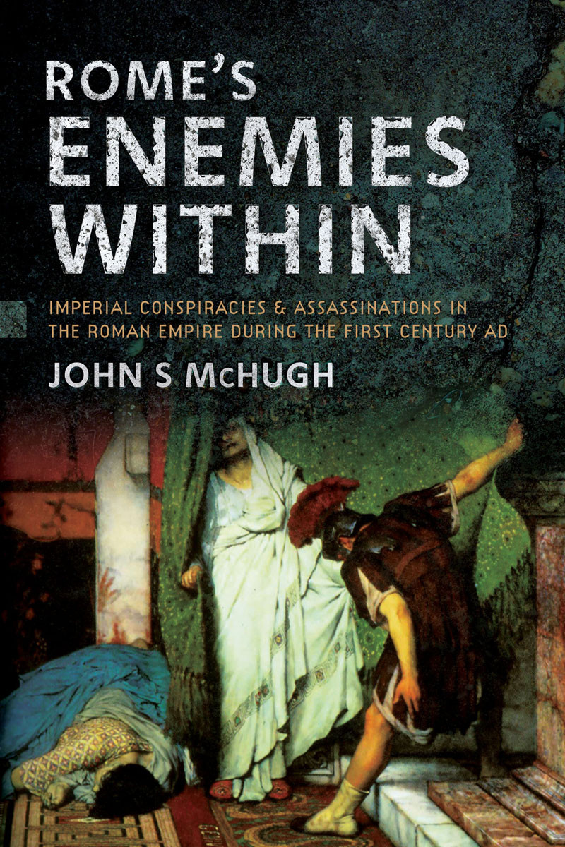 Romes Enemies Within Imperial Conspiracies And Assassinations In The Roman Empire During The First Century Ad John S Mchugh