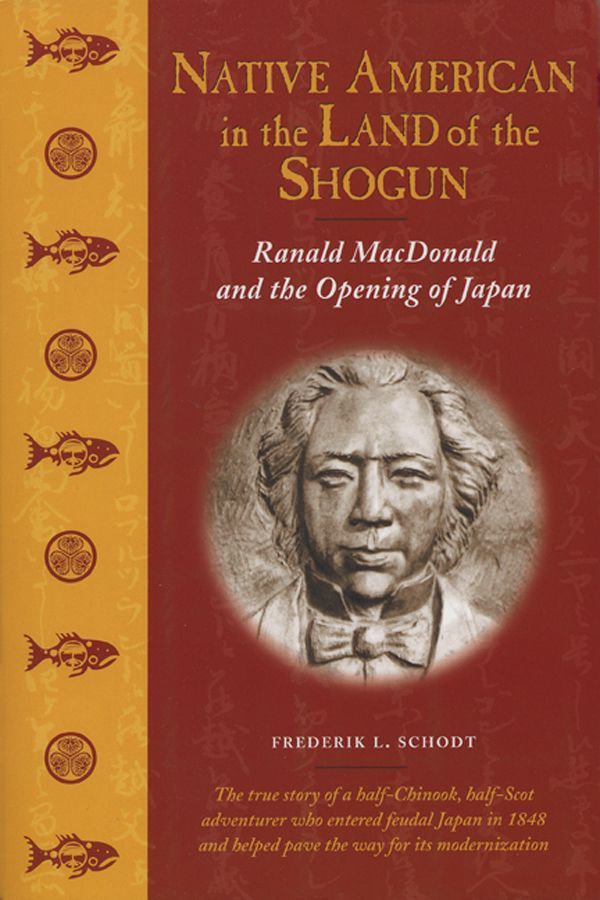 Native American In The Land Of The Shogun Ranald Macdonald And The Opening Of Japan Frederik L Schodt