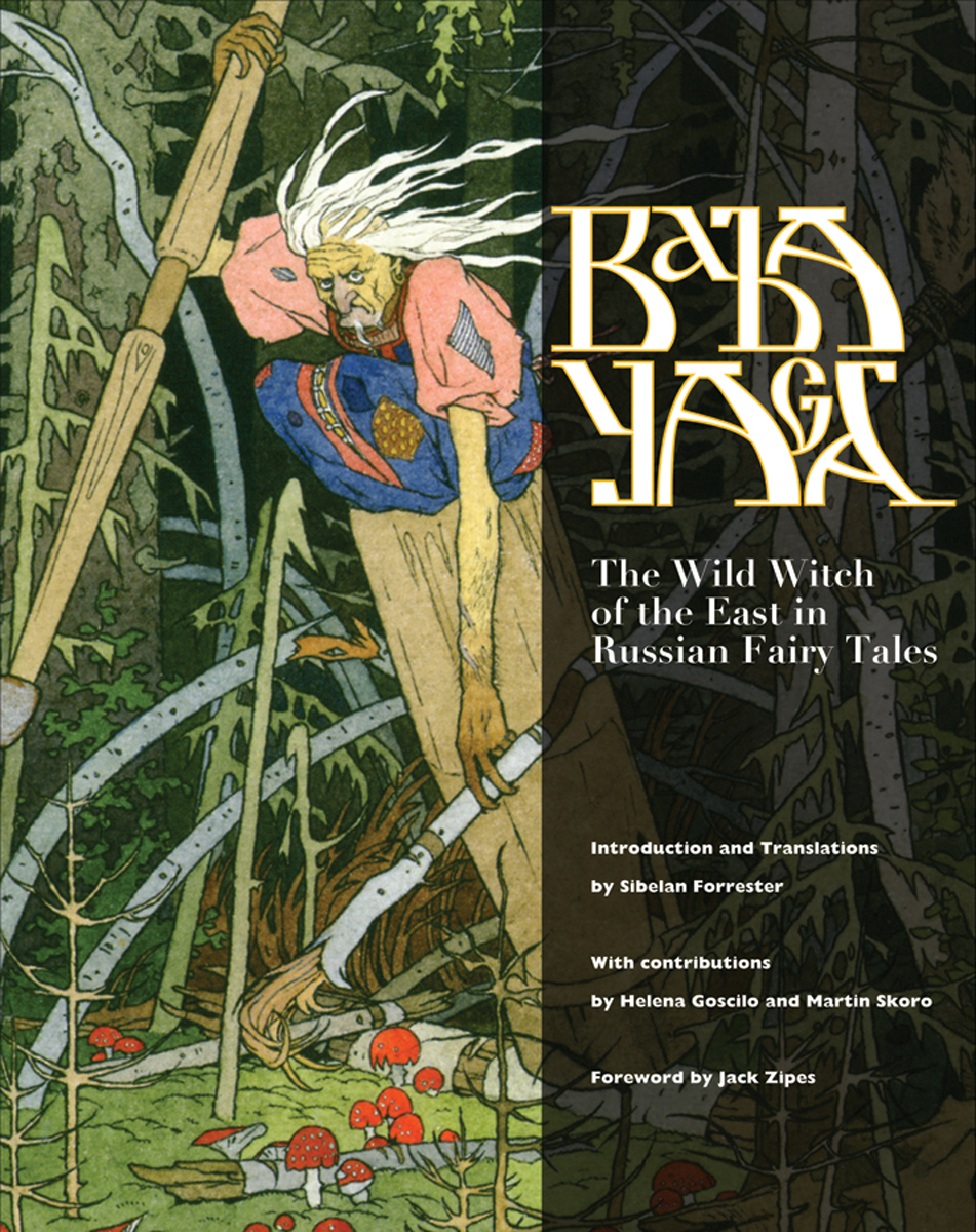 Baba Yaga The Wild Witch Of The East In Russian Fairy Tales Sibelan Forrester Jack Zipes Helena Goscilo Martin Skoro