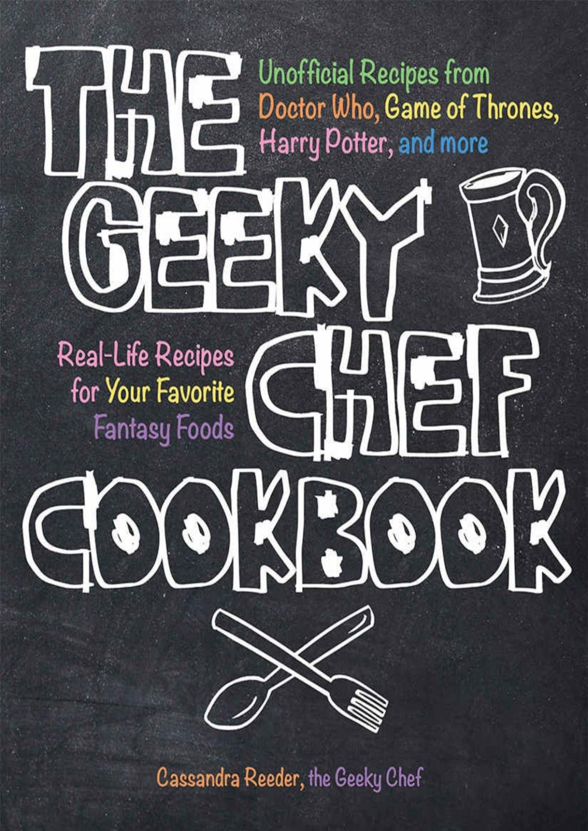 The Geeky Chef Cookbook Reallife Recipes For Your Favorite Fantasy Foods Unofficial Recipes From Doctor Who Game Of Thrones Harry Potter And More Cassandra Reeder