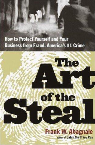 The Art Of The Steal How To Protect Yourself And Your Business From Fraudamericas 1 Crime Frank W Abagnale