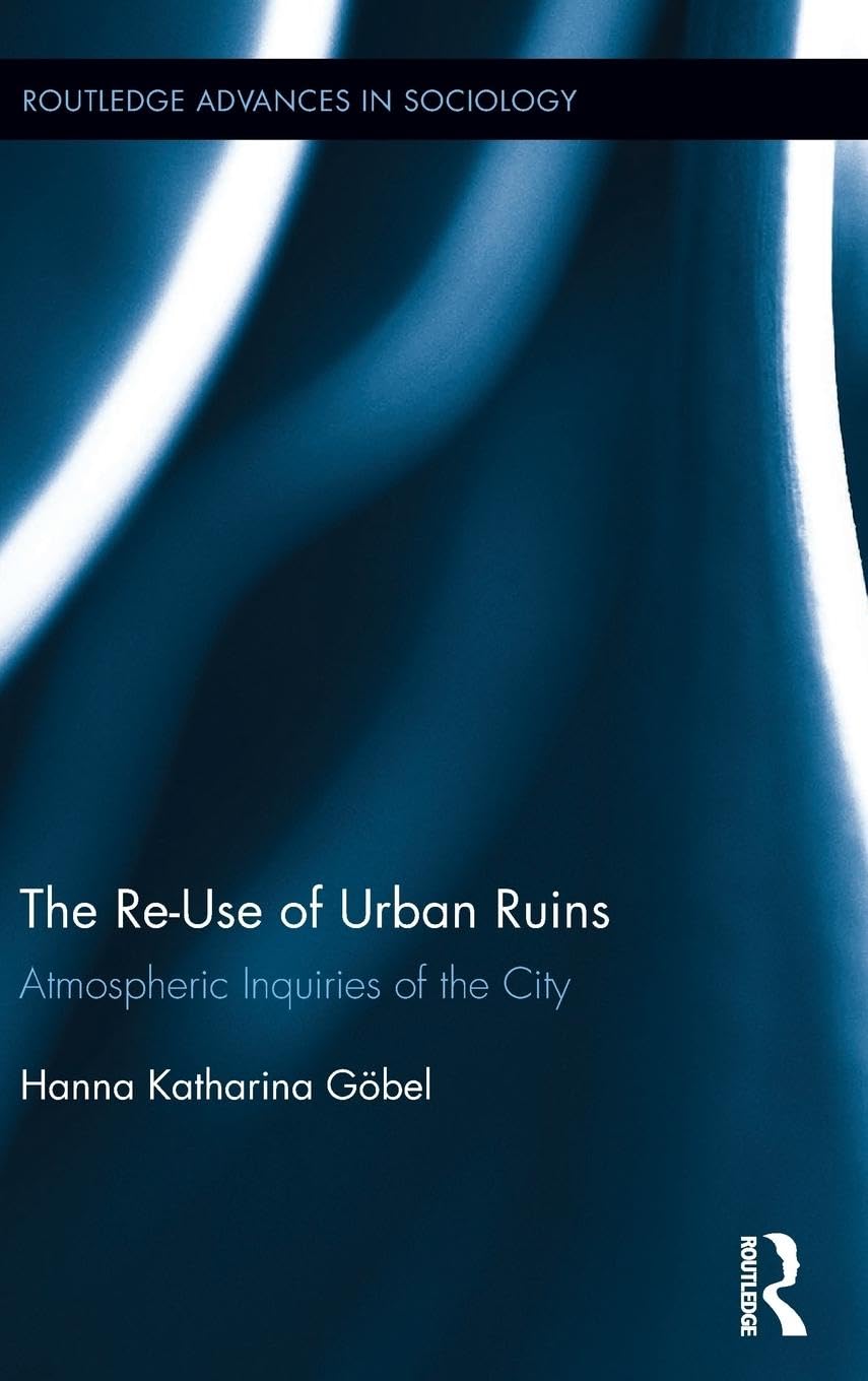 The Reuse Of Urban Ruins Atmospheric Inquiries Of The City 1st Edition Hanna Katharina Gbel