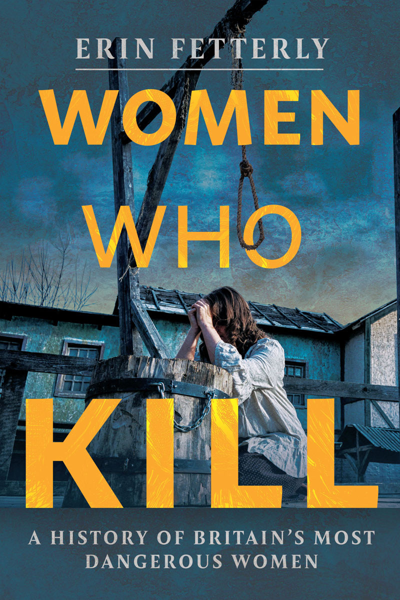 Women Who Kill A History Of Britains Most Dangerous Women Erin Fetterly