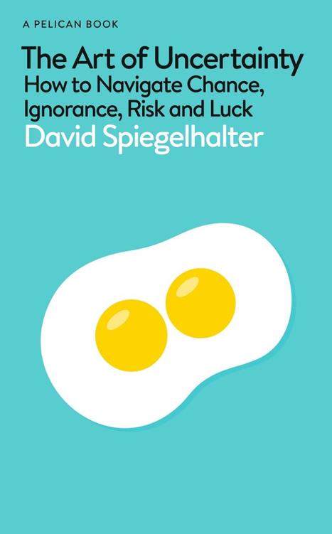 The Art Of Uncertainty How To Navigate Chance Ignorance Risk And Luck David Spiegelhalter