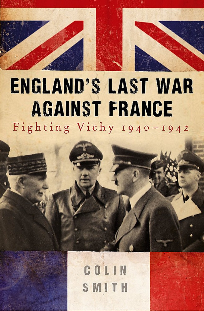Englands Last War Against France Fighting Vichy 19401942 Colin Smith