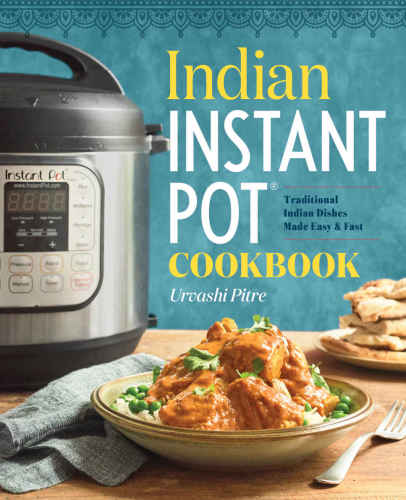 Indian Instant Pot Cookbook Traditional Indian Dishes Made Easy And Fast Urvashi Pitre