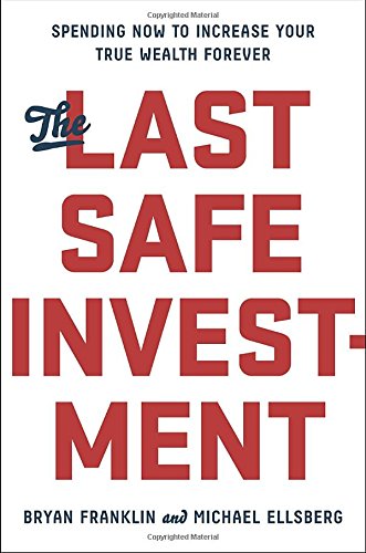The Last Safe Investment Spending Now To Increase Your True Wealth Forever Bryan Franklin