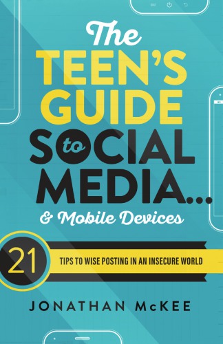 The Teens Guide To Social Media And Mobile Devices 21 Tips To Wise Posting In An Insecure World Jonathan Mckee