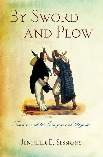 By Sword And Plow France And The Conquest Of Algeria 1st Edition Jennifer E Sessions