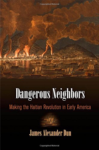 Dangerous Neighbors Making The Haitian Revolution In Early America James Alexander Dun