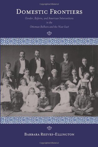 Domestic Frontiers Gender Reform And American Interventions In The Ottoman Balkans And The Near East Barbara Reevesellington