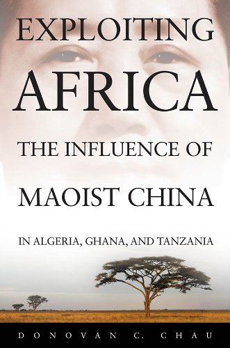 Exploiting Africa The Influence Of Maoist China In Algeria Ghana And Tanzania 1st Ed Donovan C Chau