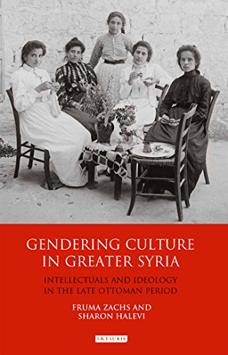 Gendering Culture In Greater Syria Intellectuals And Ideology In The Late Ottoman Period Fruma Zachs