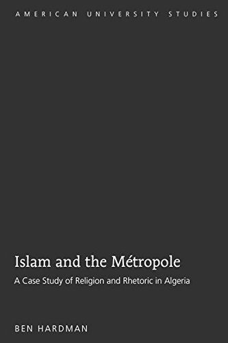 Islam And The Mtropole A Case Study Of Religion And Rhetoric In Algeria Ben Hardman
