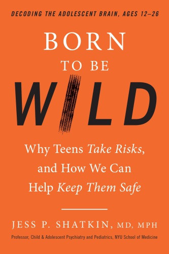 Born To Be Wild Why Teens Take Risks And How We Can Help Keep Them Safe Jess P Shatkin