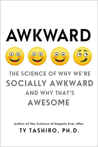 Awkward The Science Of Why Were Socially Awkward And Why Thats Awesome Ty Tashiro