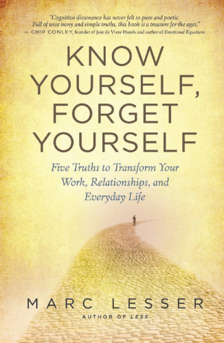 Know Yourself Forget Yourself Five Truths To Transform Your Work Relationships And Everyday Life Marc Lesser