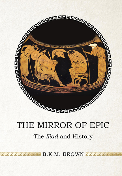 The Mirror Of Epic The Iliad And History Bkm Brown