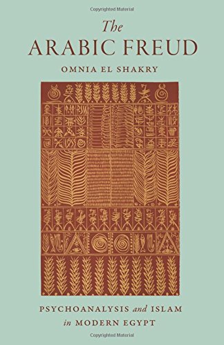 The Arabic Freud Psychoanalysis And Islam In Modern Egypt Omnia El Shakry