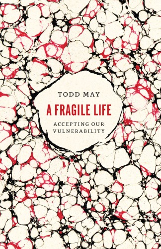 A Fragile Life Accepting Our Vulnerability Todd May