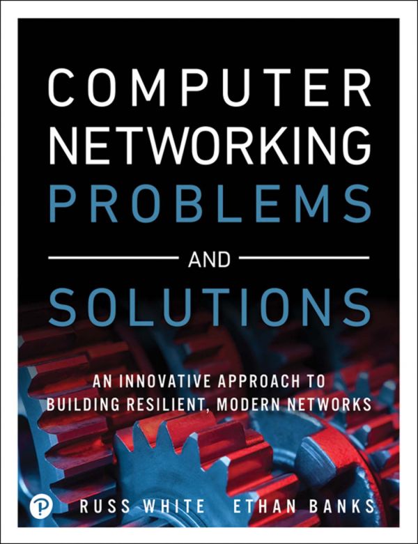 Computer Networking Problems And Solutions An Innovative Approach To Building Resilient Modern Networks 1st Edition Russ White