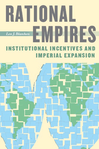 Rational Empires Institutional Incentives And Imperial Expansion Leo J Blanken