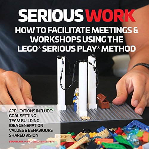 Serious Work How To Facilitate Meetings Workshops Using The Lego Serious Play Method Sean Blair