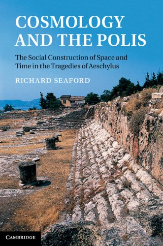 Cosmology And The Polis The Social Construction Of Space And Time In The Tragedies Of Aeschylus 1st Edition Richard Seaford