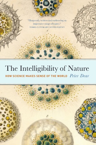 The Intelligibility Of Nature How Science Makes Sense Of The World 1st Edition Peter Dear