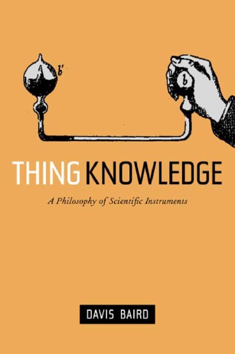 Thing Knowledge A Philosophy Of Scientific Instruments Davis Baird